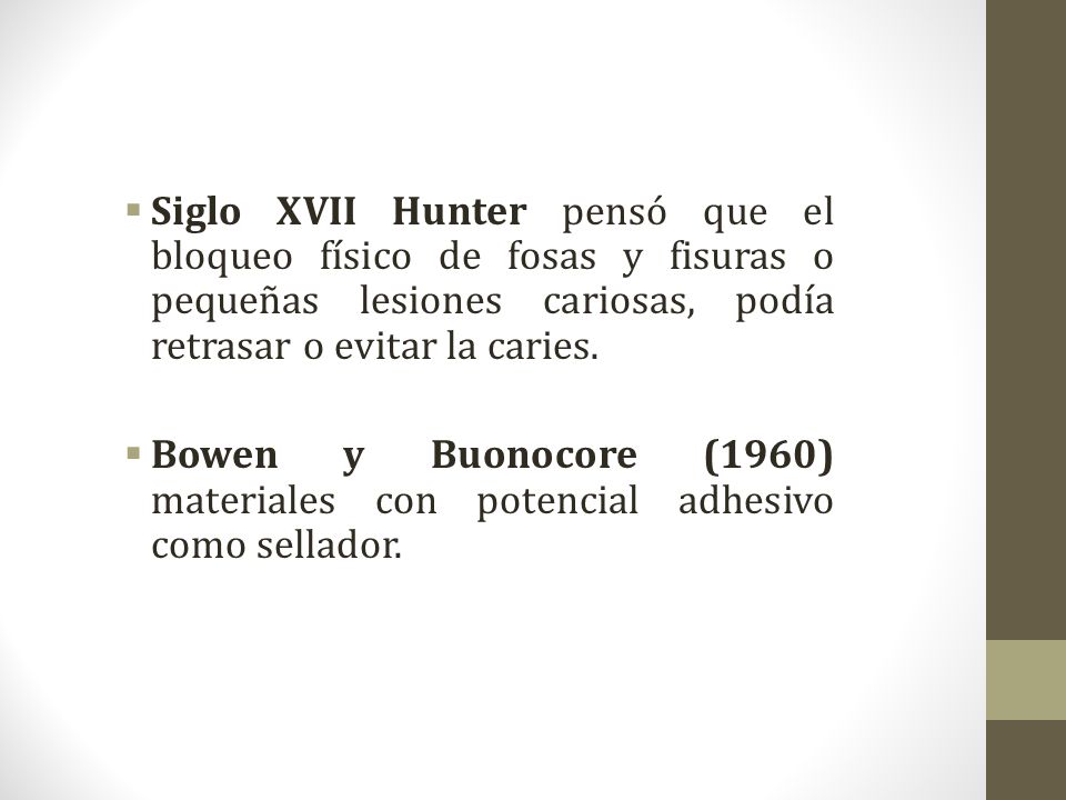 Siglo XVII Hunter pensó que el bloqueo físico de fosas y fisuras o pequeñas lesiones cariosas, podía retrasar o evitar la caries.