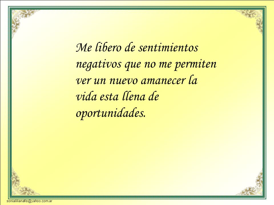Me libero de sentimientos negativos que no me permiten ver un nuevo amanecer la vida esta llena de oportunidades.