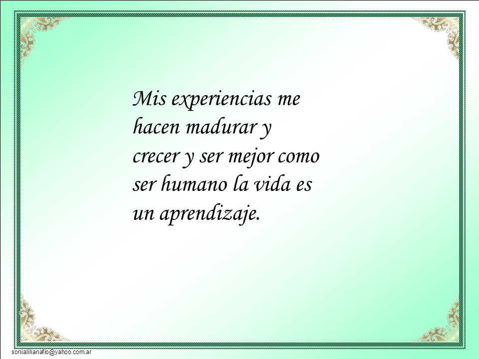 Mis experiencias me hacen madurar y crecer y ser mejor como ser humano la vida es un aprendizaje.