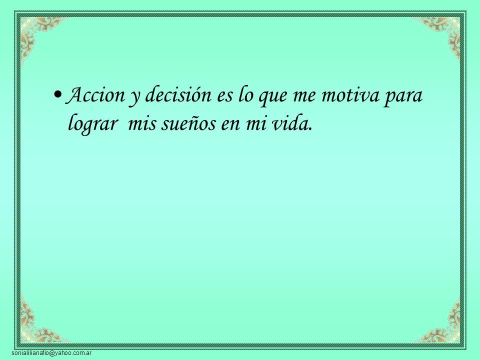 Accion y decisión es lo que me motiva para lograr mis sueños en mi vida.
