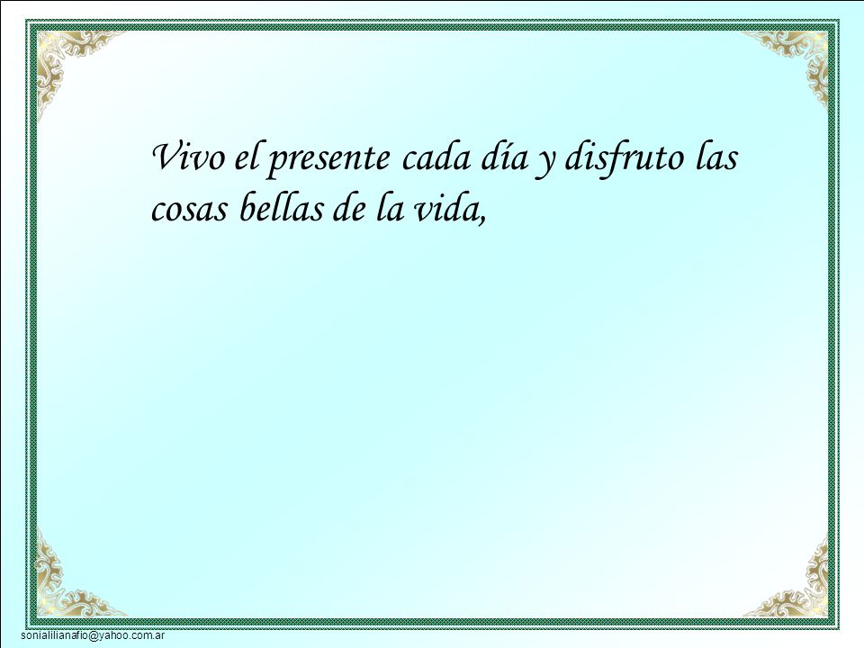 Vivo el presente cada día y disfruto las cosas bellas de la vida,