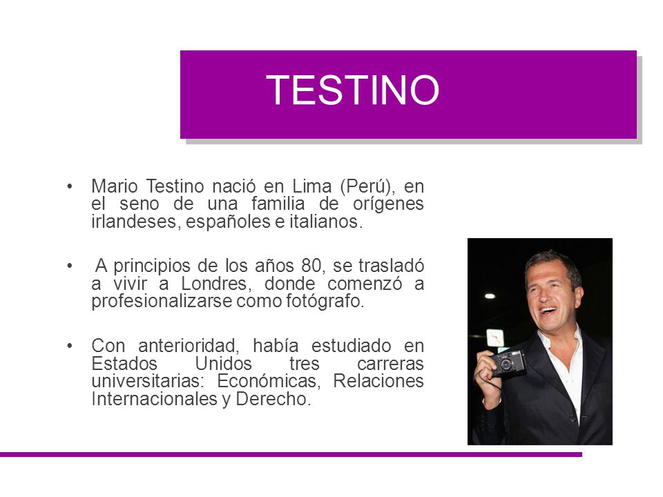 TESTINO Mario Testino nació en Lima (Perú), en el seno de una familia de orígenes irlandeses, españoles e italianos.