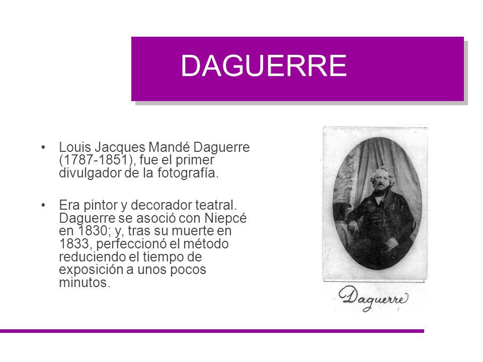 DAGUERRE Louis Jacques Mandé Daguerre ( ), fue el primer divulgador de la fotografía.