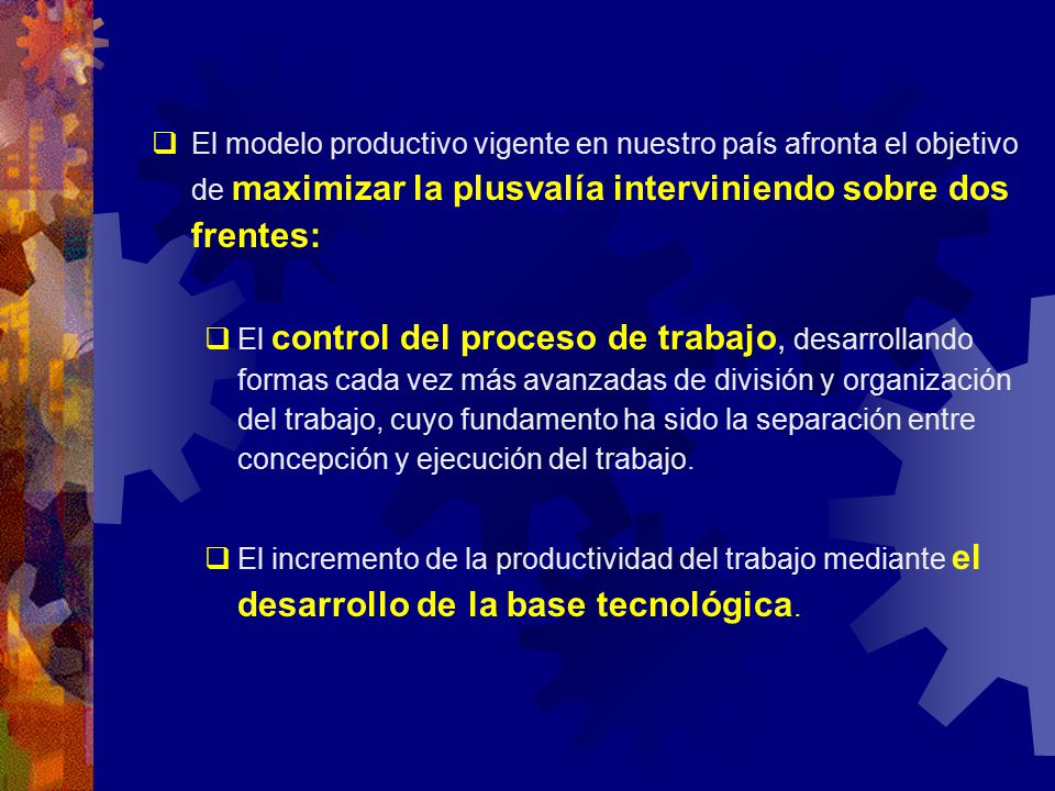 El modelo productivo vigente en nuestro país afronta el objetivo de maximizar la plusvalía interviniendo sobre dos frentes: