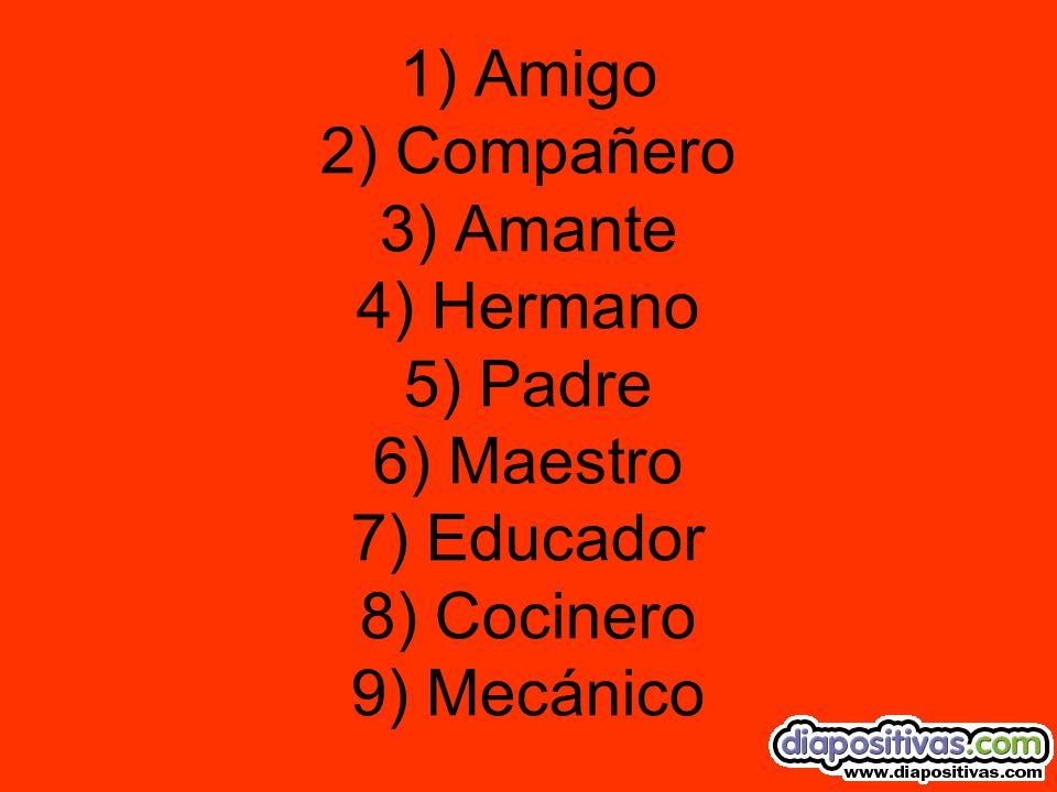 1) Amigo 2) Compañero 3) Amante 4) Hermano 5) Padre 6) Maestro 7) Educador 8) Cocinero 9) Mecánico