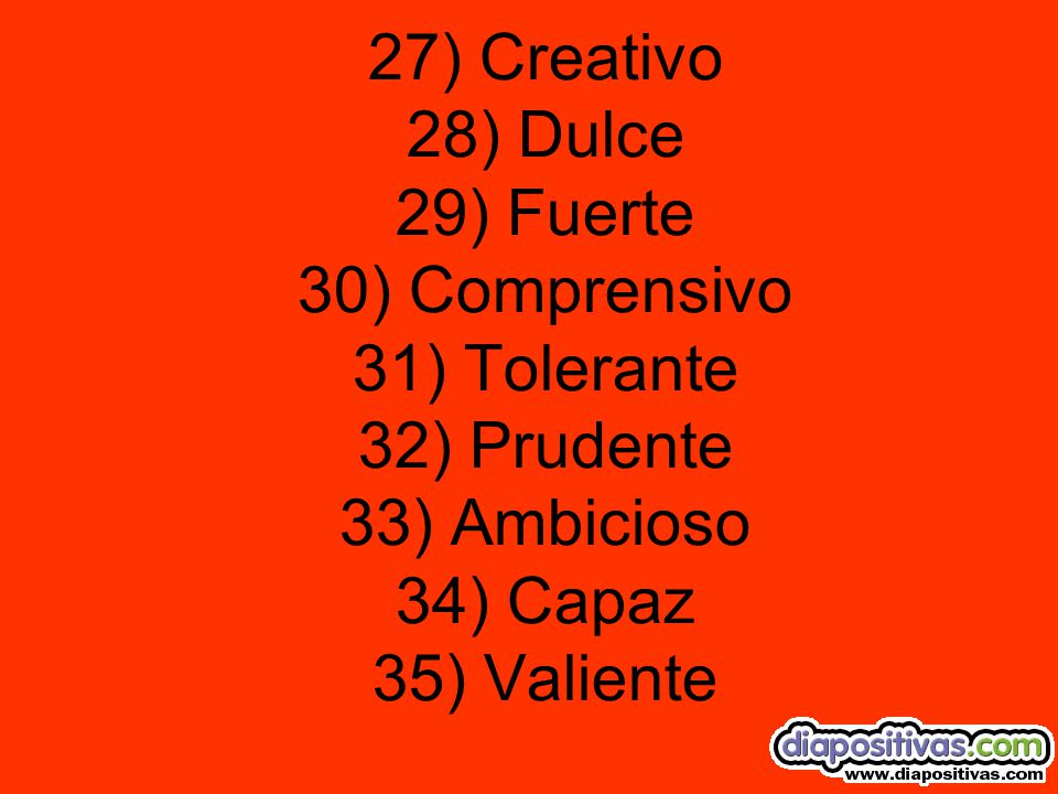 27) Creativo 28) Dulce 29) Fuerte 30) Comprensivo 31) Tolerante 32) Prudente 33) Ambicioso 34) Capaz 35) Valiente