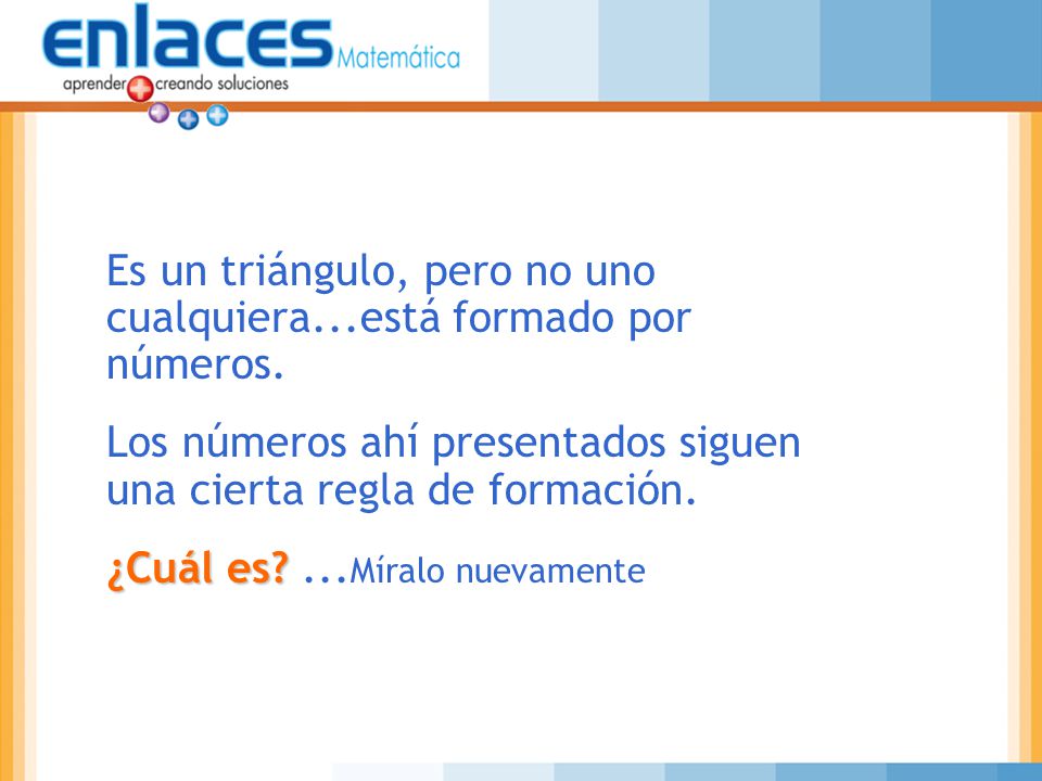 Es un triángulo, pero no uno cualquiera...está formado por números.