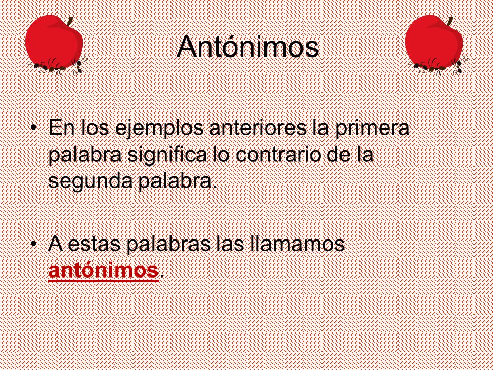 Antónimos En los ejemplos anteriores la primera palabra significa lo contrario de la segunda palabra.