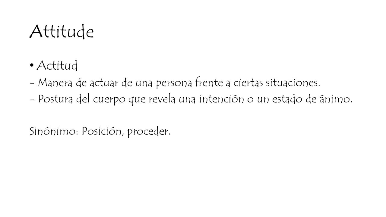 Attitude Actitud. - Manera de actuar de una persona frente a ciertas situaciones.