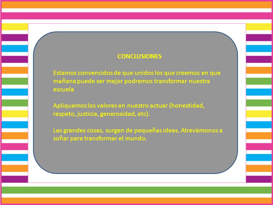 CONCLUSIONES Estamos convencidos de que unidos los que creemos en que mañana puede ser mejor podremos transformar nuestra escuela.