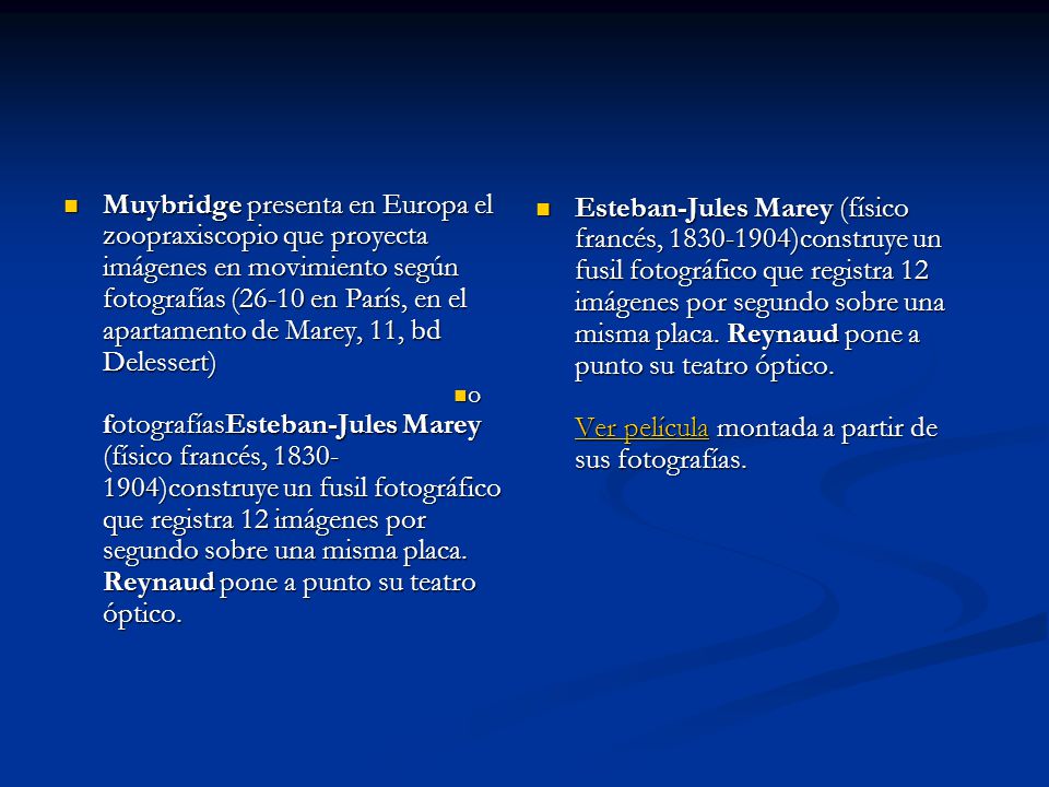 Muybridge presenta en Europa el zoopraxiscopio que proyecta imágenes en movimiento según fotografías (26-10 en París, en el apartamento de Marey, 11, bd Delessert) fotografíasEsteban-Jules Marey (físico francés, )construye un fusil fotográfico que registra 12 imágenes por segundo sobre una misma placa. Reynaud pone a punto su teatro óptico.