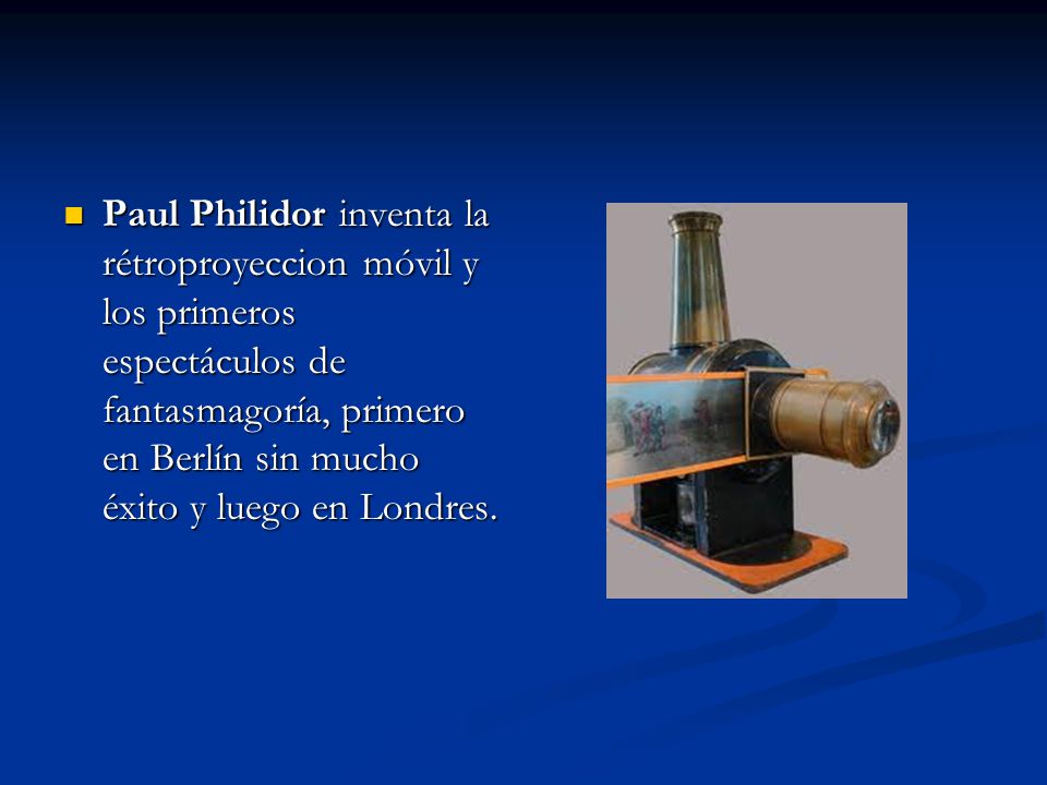 Paul Philidor inventa la rétroproyeccion móvil y los primeros espectáculos de fantasmagoría, primero en Berlín sin mucho éxito y luego en Londres.