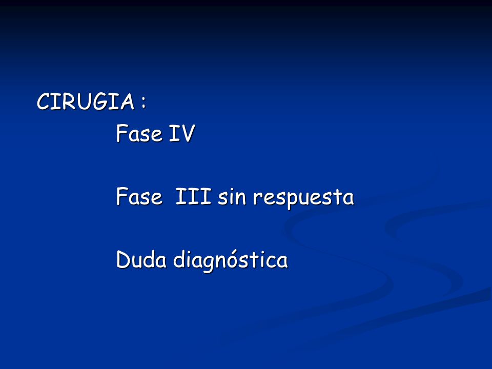 CIRUGIA : Fase IV Fase III sin respuesta Duda diagnóstica