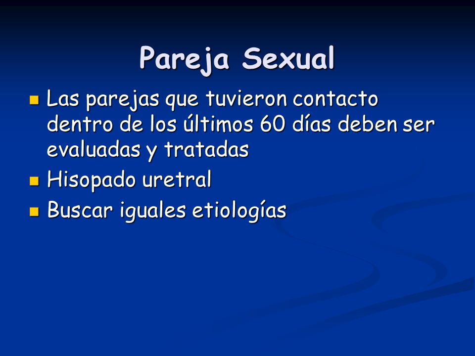Pareja Sexual Las parejas que tuvieron contacto dentro de los últimos 60 días deben ser evaluadas y tratadas.