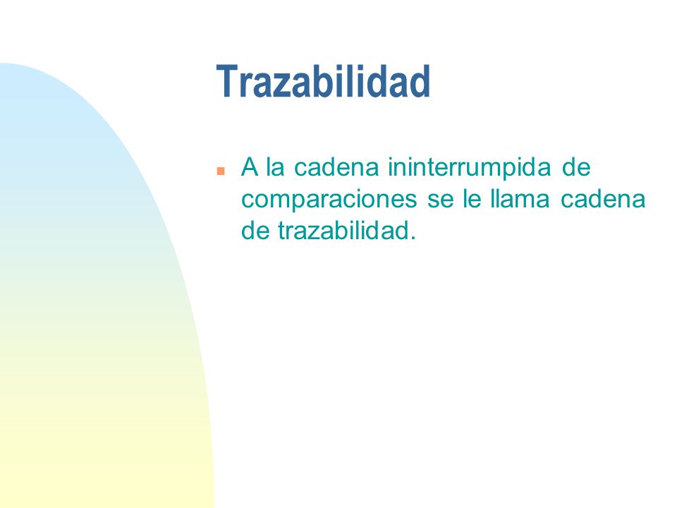 Trazabilidad A la cadena ininterrumpida de comparaciones se le llama cadena de trazabilidad.