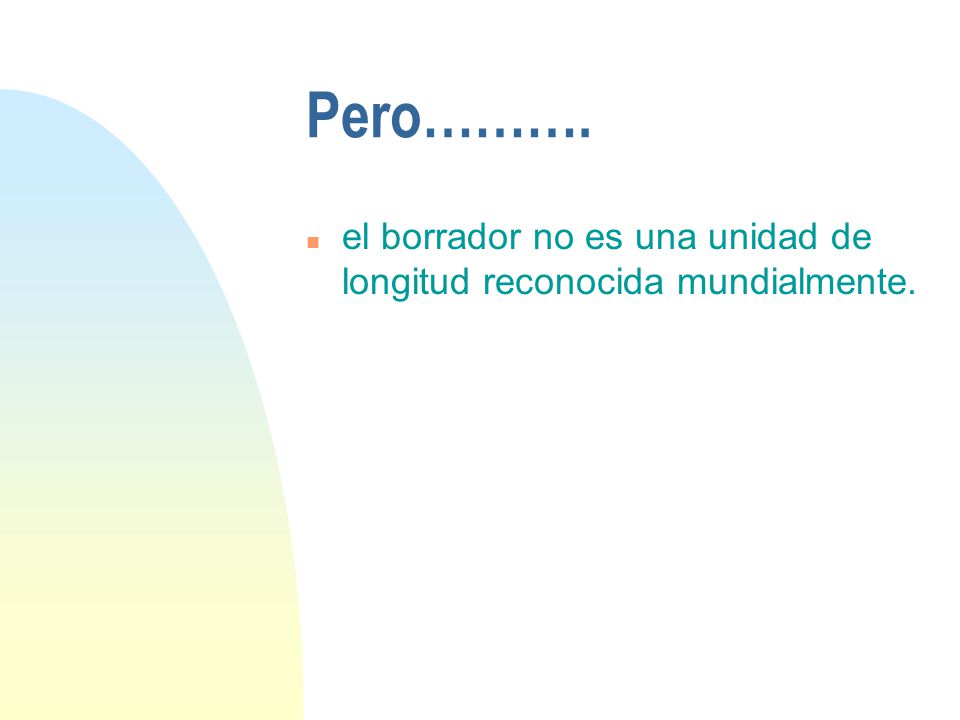 Pero………. el borrador no es una unidad de longitud reconocida mundialmente.