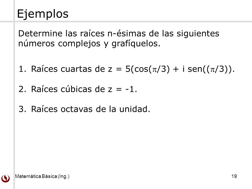 Ejemplos Determine las raíces n-ésimas de las siguientes números complejos y grafíquelos. Raíces cuartas de z = 5(cos(/3) + i sen((/3)).