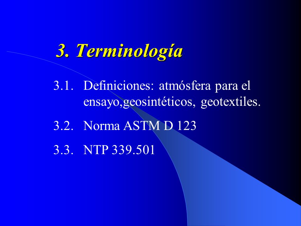 3. Terminología 3.1. Definiciones: atmósfera para el ensayo,geosintéticos, geotextiles Norma ASTM D 123.