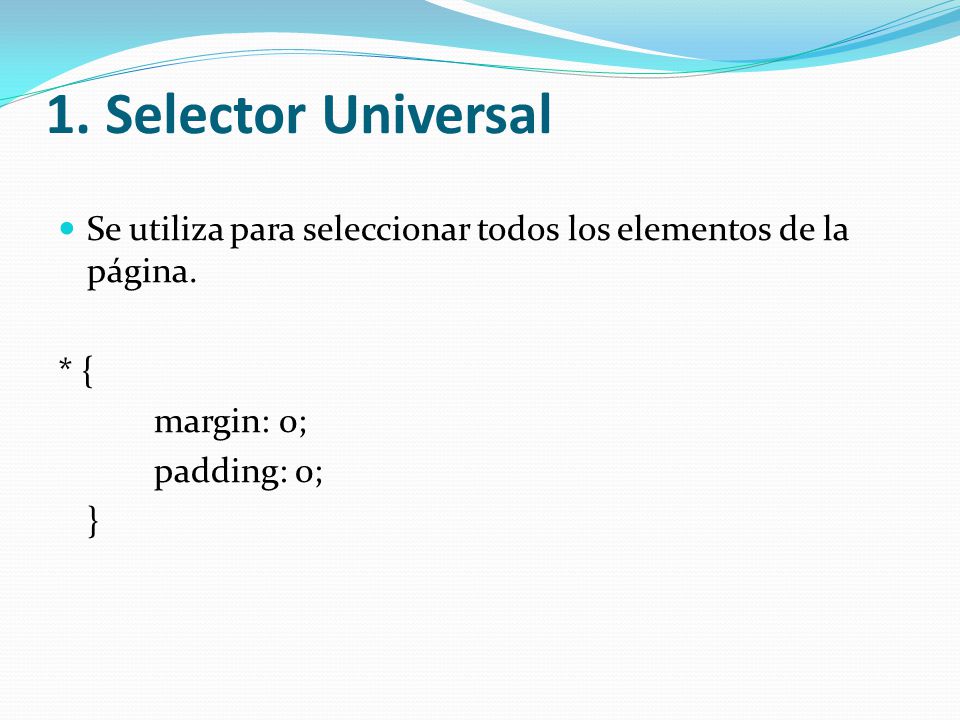 1. Selector Universal Se utiliza para seleccionar todos los elementos de la página. * { margin: 0;