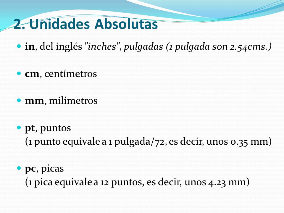 2. Unidades Absolutas in, del inglés inches , pulgadas (1 pulgada son 2.54cms.) cm, centímetros. mm, milímetros.