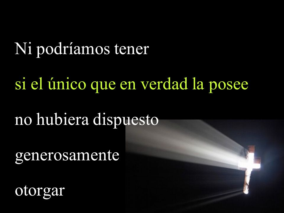 si el único que en verdad la posee no hubiera dispuesto generosamente