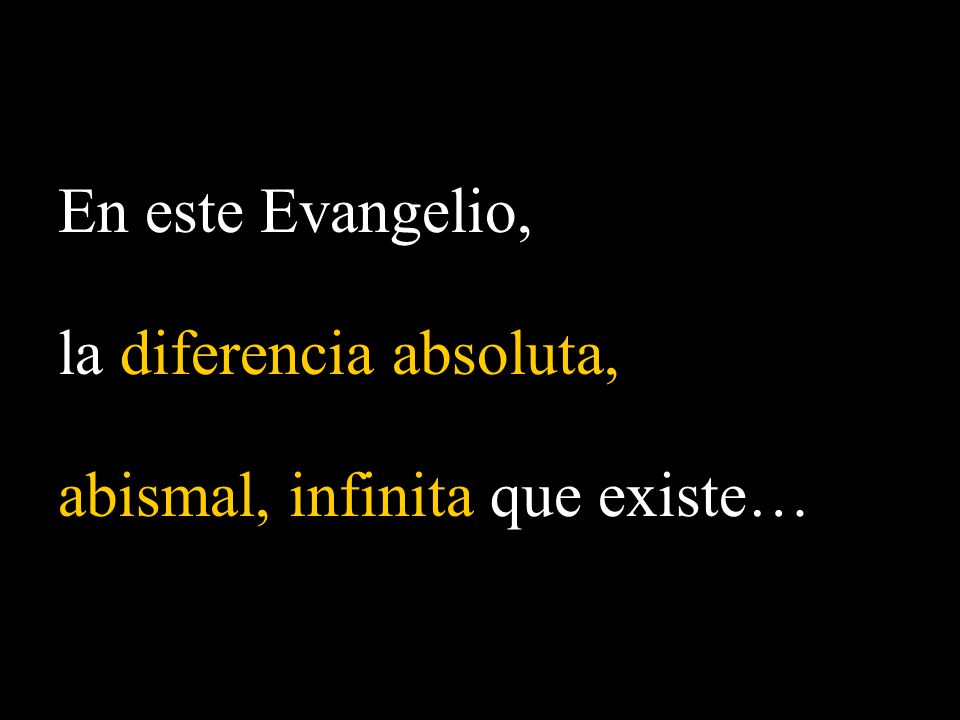 En este Evangelio, la diferencia absoluta, abismal, infinita que existe…