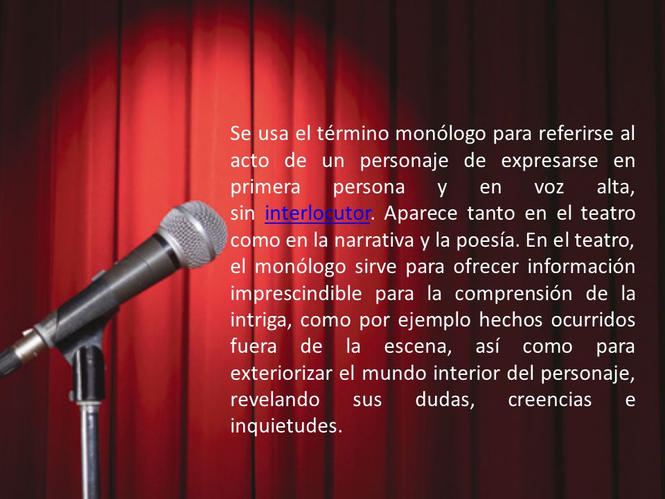 Se usa el término monólogo para referirse al acto de un personaje de expresarse en primera persona y en voz alta, sin interlocutor.