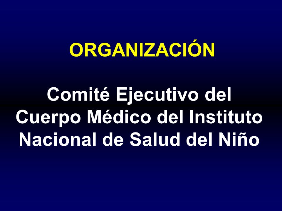 ORGANIZACIÓN Comité Ejecutivo del Cuerpo Médico del Instituto Nacional de Salud del Niño 7 7