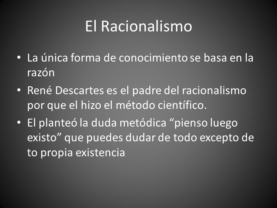 El Racionalismo La única forma de conocimiento se basa en la razón