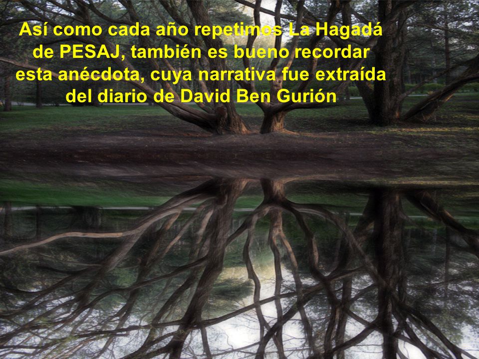 Así como cada año repetimos La Hagadá de PESAJ, también es bueno recordar esta anécdota, cuya narrativa fue extraída del diario de David Ben Gurión