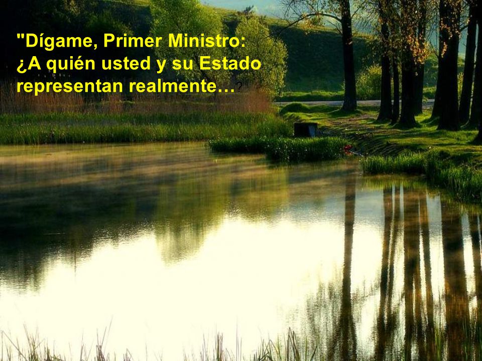 Dígame, Primer Ministro: ¿A quién usted y su Estado representan realmente…