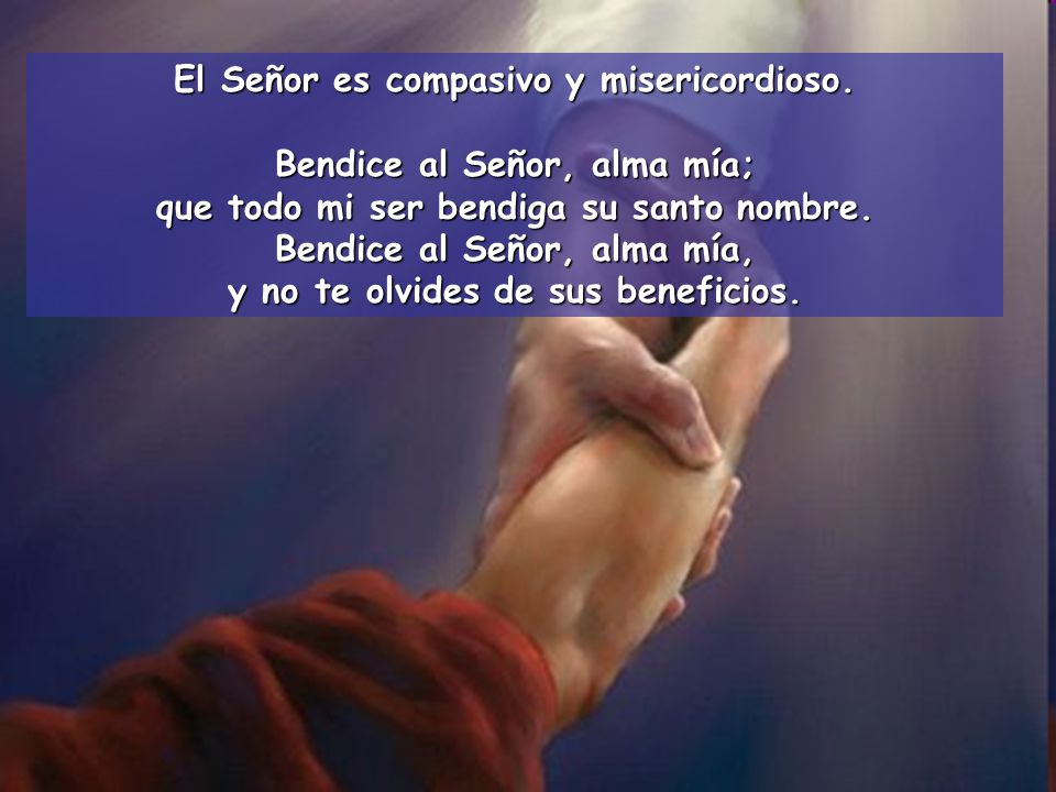 El Señor es compasivo y misericordioso. Bendice al Señor, alma mía;