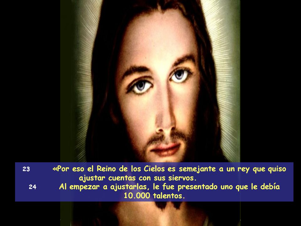 23 «Por eso el Reino de los Cielos es semejante a un rey que quiso ajustar cuentas con sus siervos.