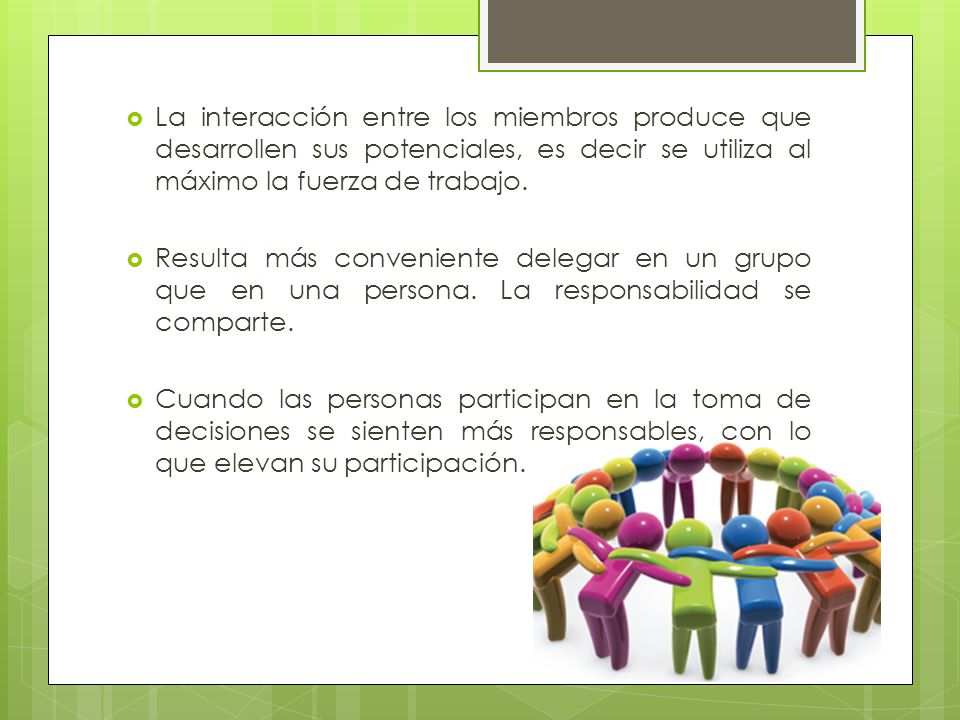La interacción entre los miembros produce que desarrollen sus potenciales, es decir se utiliza al máximo la fuerza de trabajo.