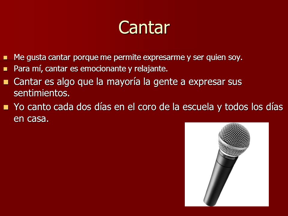 Cantar Me gusta cantar porque me permite expresarme y ser quien soy. Para mí, cantar es emocionante y relajante.
