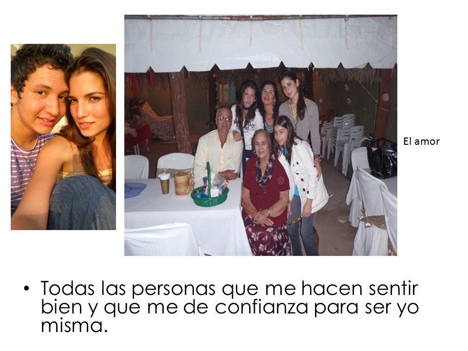 El amor Todas las personas que me hacen sentir bien y que me de confianza para ser yo misma.