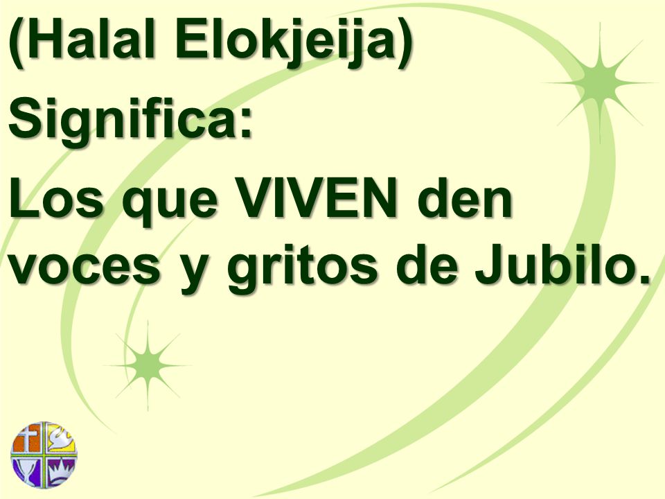 (Halal Elokjeija) Significa: Los que VIVEN den voces y gritos de Jubilo.
