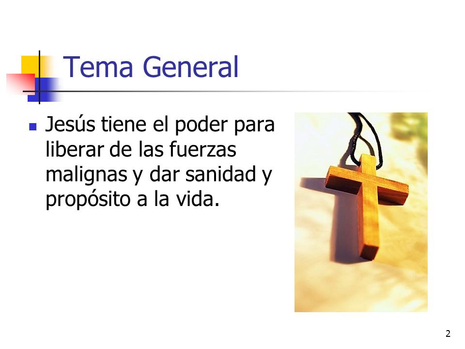 Tema General Jesús tiene el poder para liberar de las fuerzas malignas y dar sanidad y propósito a la vida.