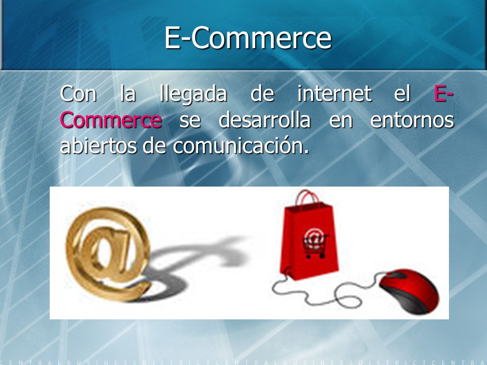 E-Commerce Con la llegada de internet el E-Commerce se desarrolla en entornos abiertos de comunicación.