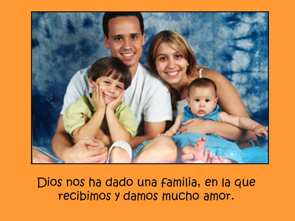 Dios nos ha dado una familia, en la que recibimos y damos mucho amor.