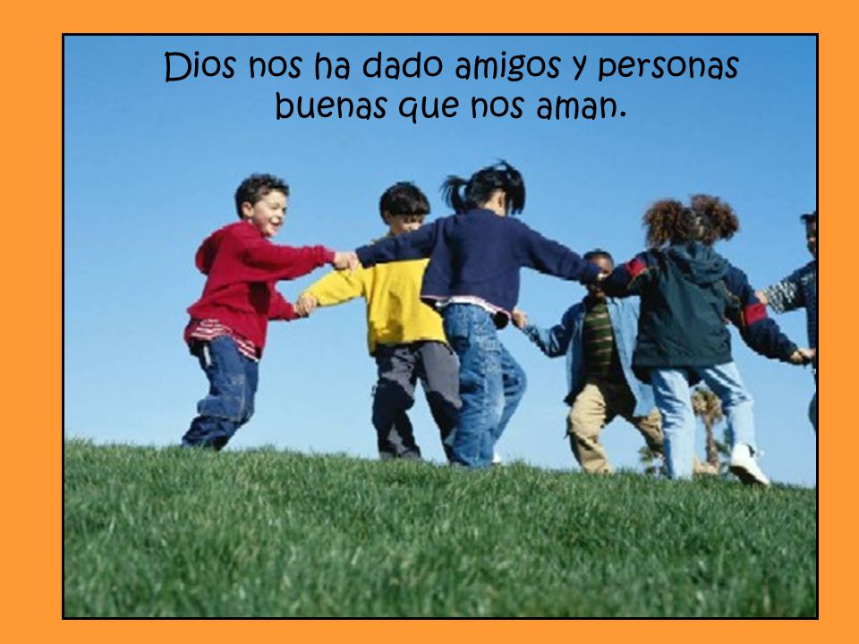Dios nos ha dado amigos y personas buenas que nos aman.
