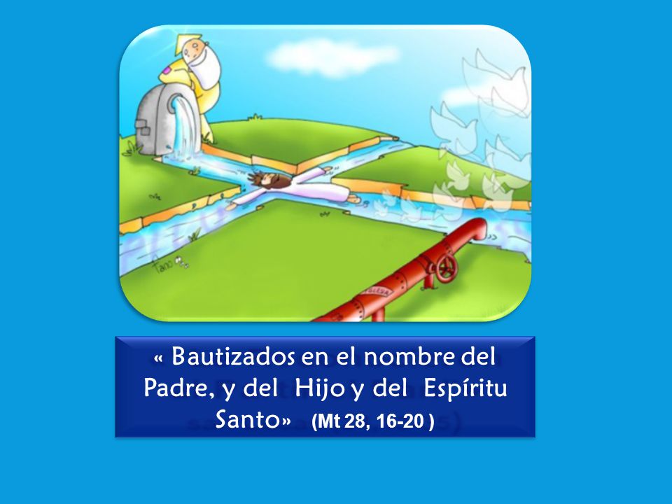 « Bautizados en el nombre del Padre, y del Hijo y del Espíritu Santo» (Mt 28, )