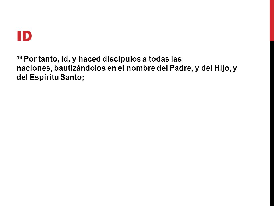 ID 19 Por tanto, id, y haced discípulos a todas las naciones, bautizándolos en el nombre del Padre, y del Hijo, y del Espíritu Santo;