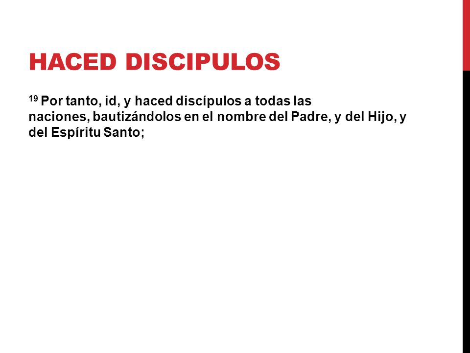 HACED DISCIPULOS 19 Por tanto, id, y haced discípulos a todas las naciones, bautizándolos en el nombre del Padre, y del Hijo, y del Espíritu Santo;