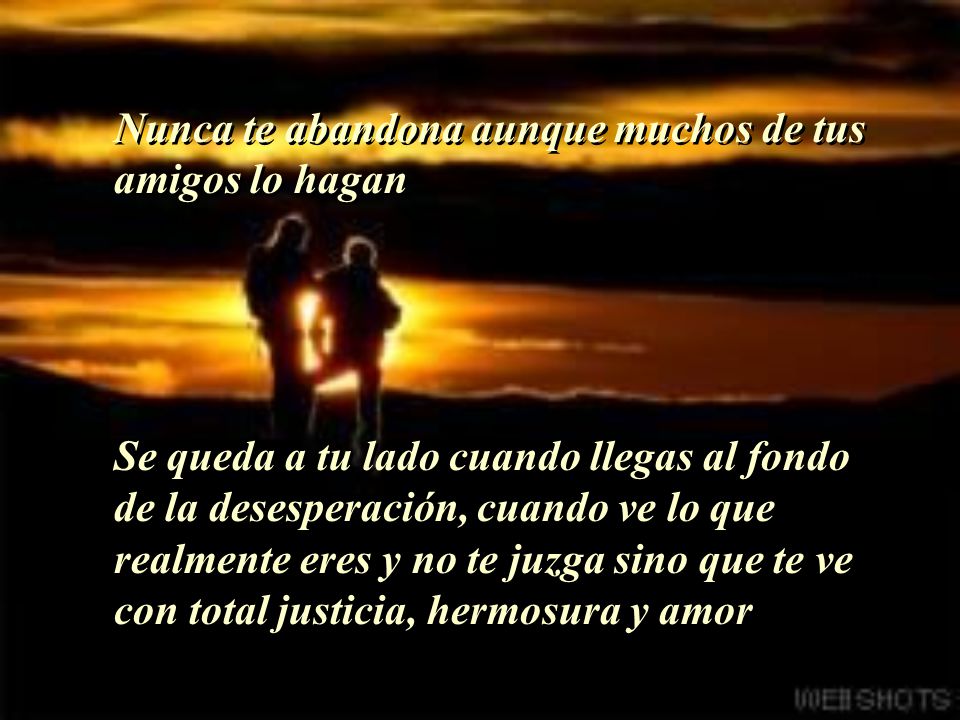 Nunca te abandona aunque muchos de tus amigos lo hagan