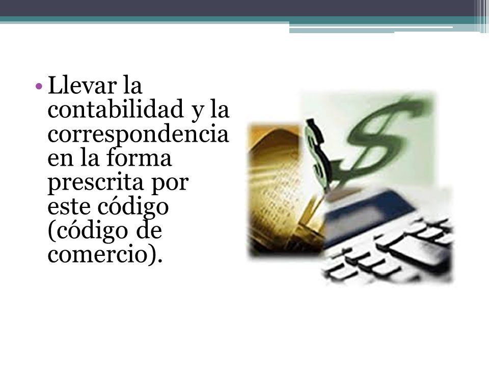 Llevar la contabilidad y la correspondencia en la forma prescrita por este código (código de comercio).