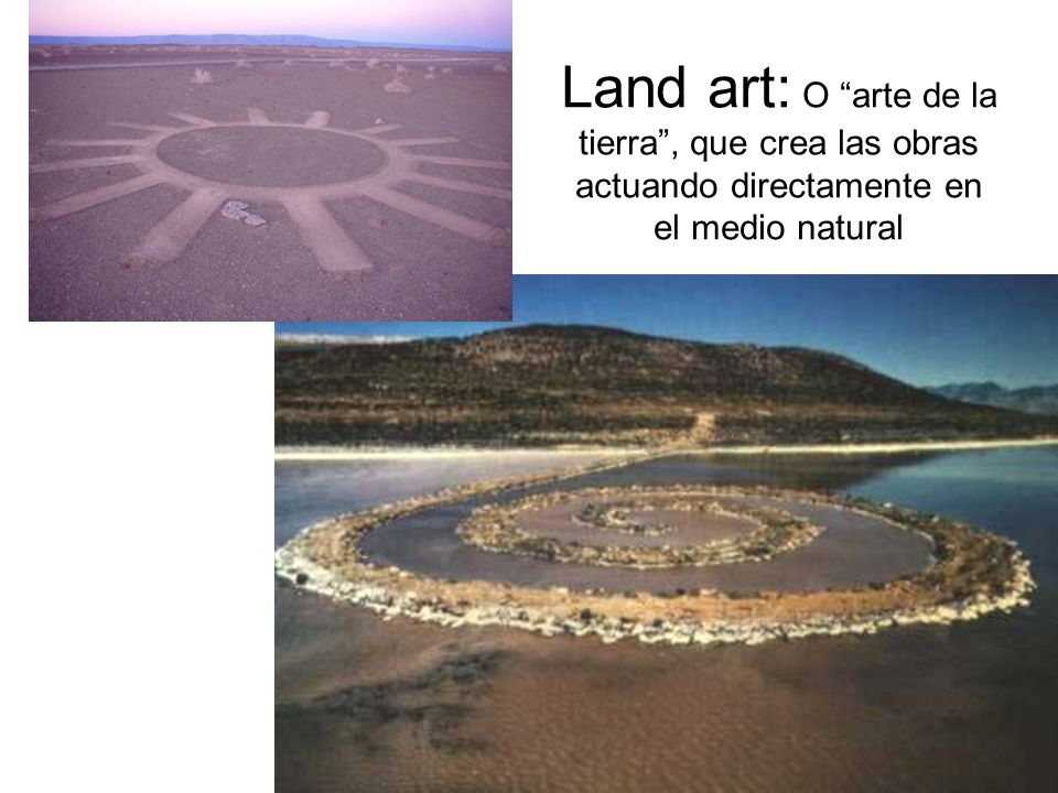 Land art: O arte de la tierra , que crea las obras actuando directamente en el medio natural