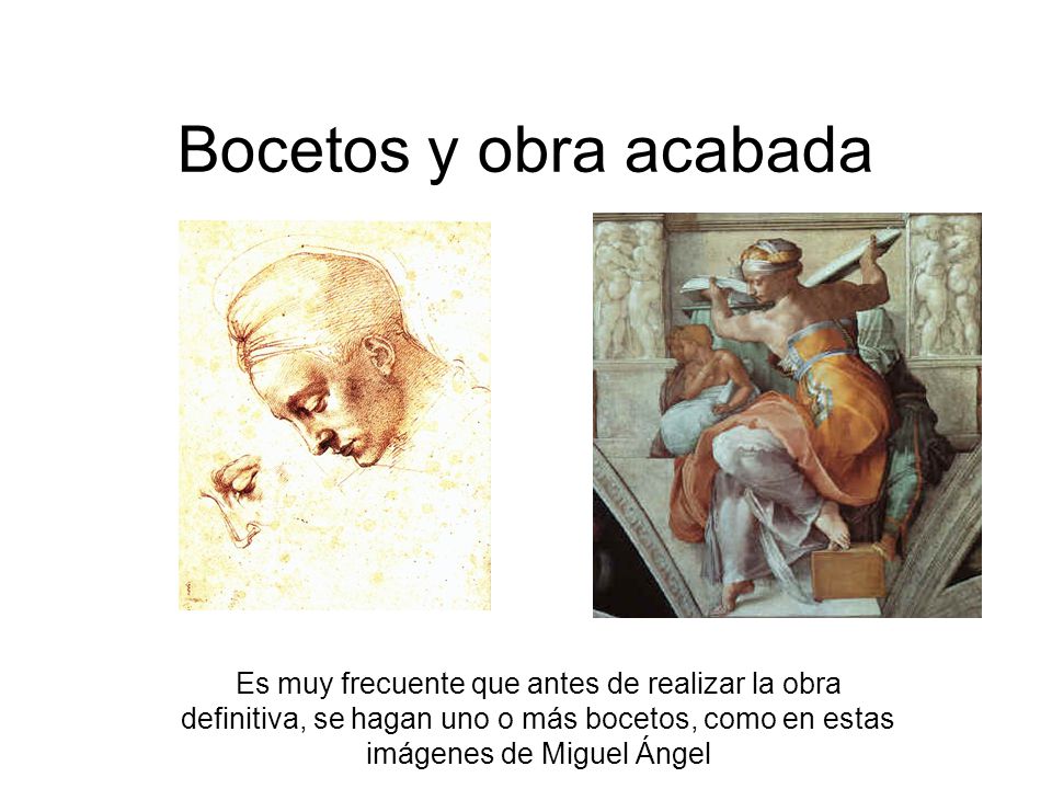 Bocetos y obra acabada Es muy frecuente que antes de realizar la obra definitiva, se hagan uno o más bocetos, como en estas imágenes de Miguel Ángel.