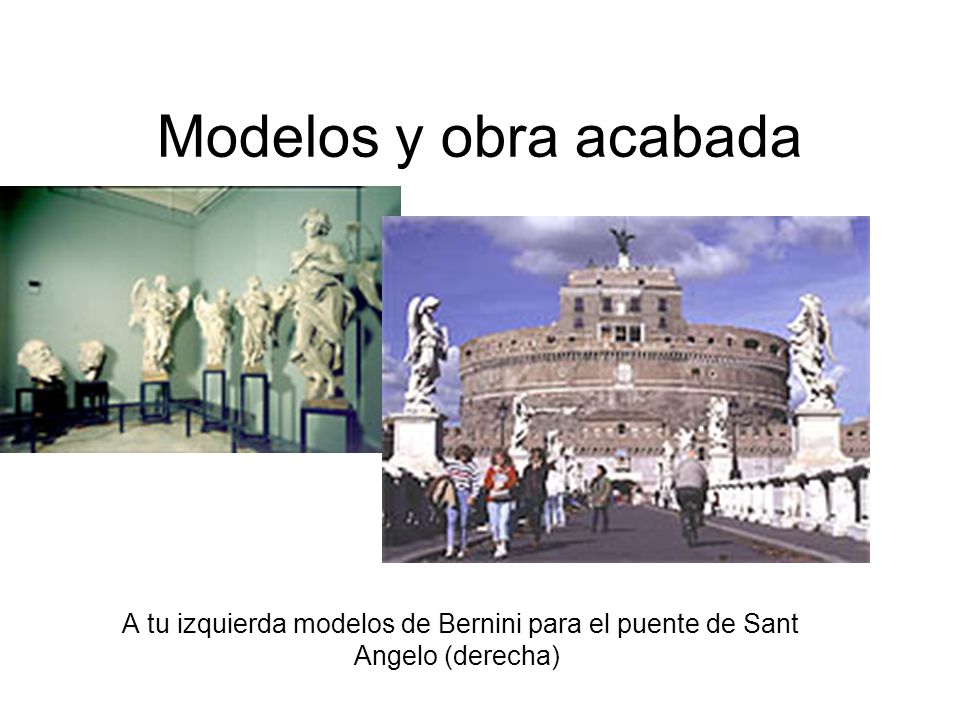 Modelos y obra acabada A tu izquierda modelos de Bernini para el puente de Sant Angelo (derecha)