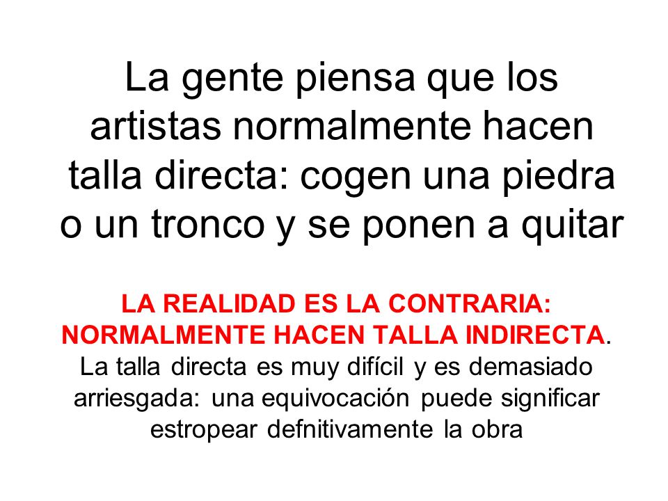 La gente piensa que los artistas normalmente hacen talla directa: cogen una piedra o un tronco y se ponen a quitar